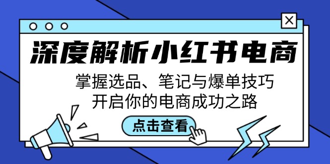 深度解析小红书电商：掌握选品、笔记与爆单技巧，开启你的电商成功之路-秋鱼网创