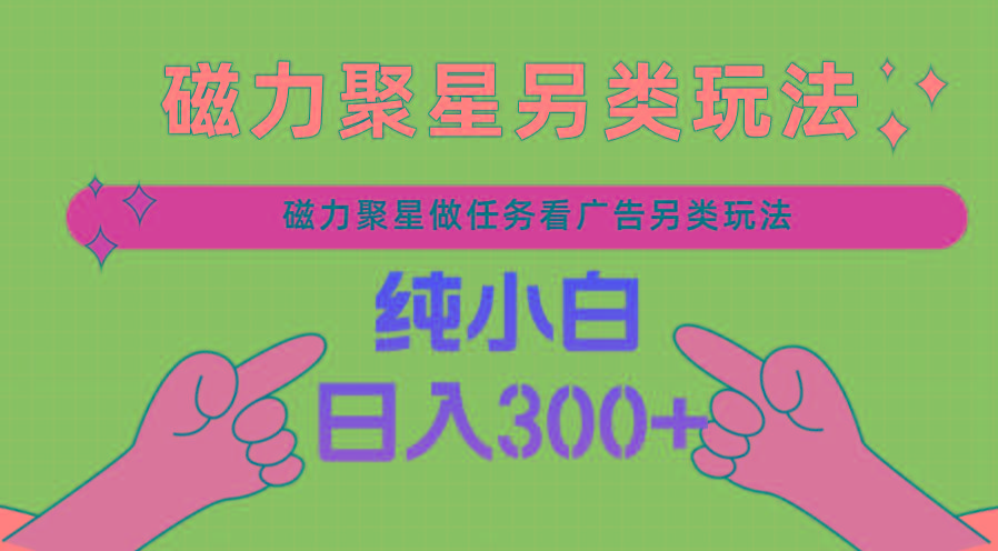 磁力聚星做任务看广告撸马扁，不靠流量另类玩法日入300+-秋鱼网创