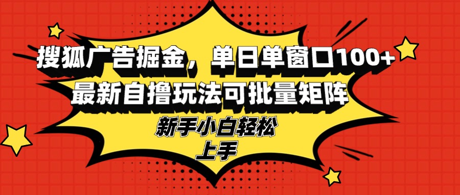 搜狐广告掘金，单日单窗口100+，最新自撸玩法可批量矩阵，适合新手小白-秋鱼网创
