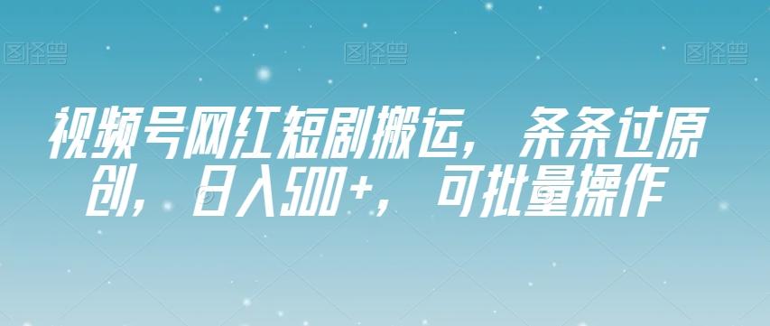 视频号网红短剧搬运，条条过原创，日入500+，可批量操作【揭秘】-秋鱼网创