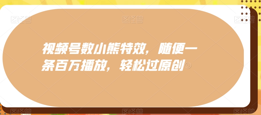 视频号数小熊特效,随便一条百万播放,轻松过原创