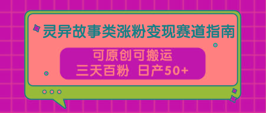 灵异故事类涨粉变现赛道指南,可原创可搬运,三天百粉 日产50+-秋鱼网创