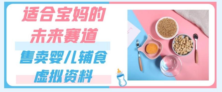 适合宝妈的未来赛道，售卖婴儿辅食虚拟资料，一份9.9-69.9元闭眼赚钱-秋鱼网创