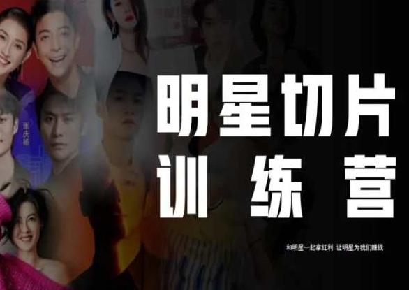 王子·明星切片线上训练营（2023），和明星一起拿红利，让明星为我们赚钱-秋鱼网创