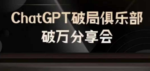 AI破局俱乐部-ChatGPT破局俱乐部破万分享会,AI时代来临,未来已来