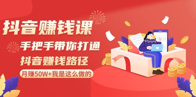 抖音赚钱课：手把手带你打通抖音赚钱路径，月赚50W+我是这么做的！-秋鱼网创