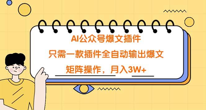 (9248期)AI公众号爆文插件，只需一款插件全自动输出爆文，矩阵操作，月入3W+-秋鱼网创