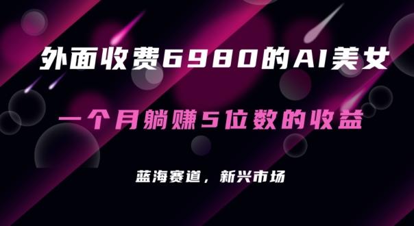 外面收费6980的AI美女项目！每月躺赚5位数收益(教程+素材+工具)【揭秘】-秋鱼网创