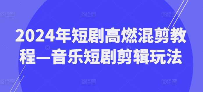 2024年短剧高燃混剪教程—音乐短剧剪辑玩法-秋鱼网创