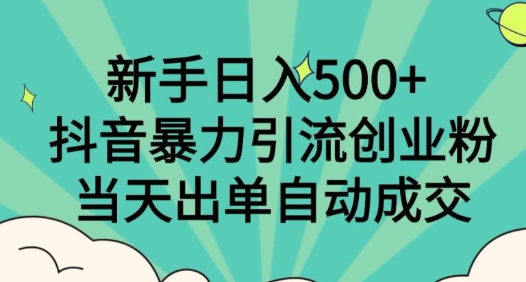 新手日入500+，抖音暴力引流创业粉，当天出单自动成交-秋鱼网创