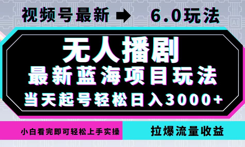 视频号最新6.0玩法，无人播剧，轻松日入3000+，最新蓝海项目，拉爆流量…-秋鱼网创