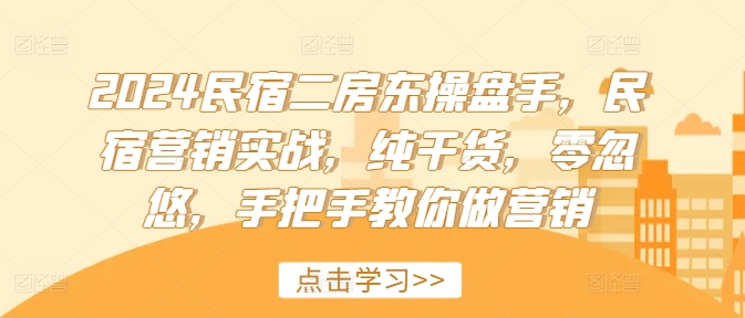 2024民宿二房东操盘手，民宿营销实战，纯干货，零忽悠，手把手教你做营销-秋鱼网创