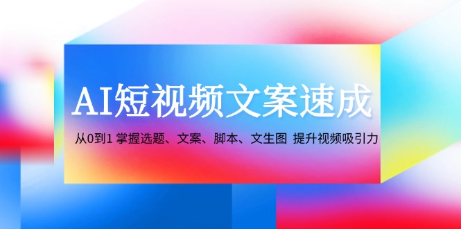 AI短视频文案速成:从0到1 掌握选题、文案、脚本、文生图 提升视频吸引力-秋鱼网创