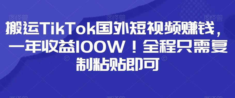 搬运TikTok国外短视频赚钱，一年收益100W！全程只需复制粘贴即可-秋鱼网创