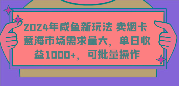 2024年咸鱼新玩法 卖烟卡 蓝海市场需求量大,单日收益1000+,可批量操作-秋鱼网创
