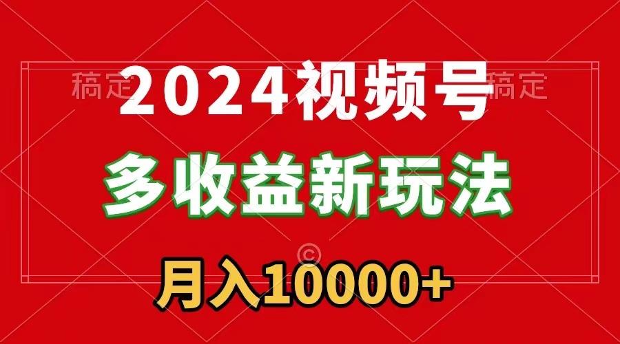 2024视频号多收益新玩法，每天5分钟，月入1w+，新手小白都能简单上手-秋鱼网创