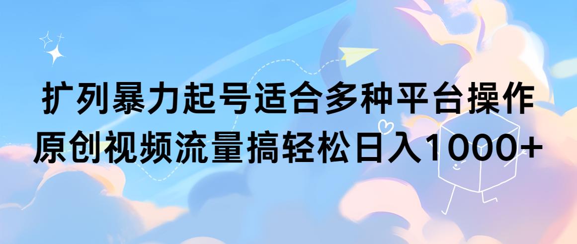 (9251期)扩列暴力起号适合多种平台操作原创视频流量搞轻松日入1000+-秋鱼网创