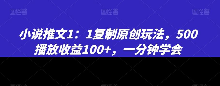 小说推文1：1复制原创玩法，500播放收益100+，一分钟学会【揭秘】-秋鱼网创