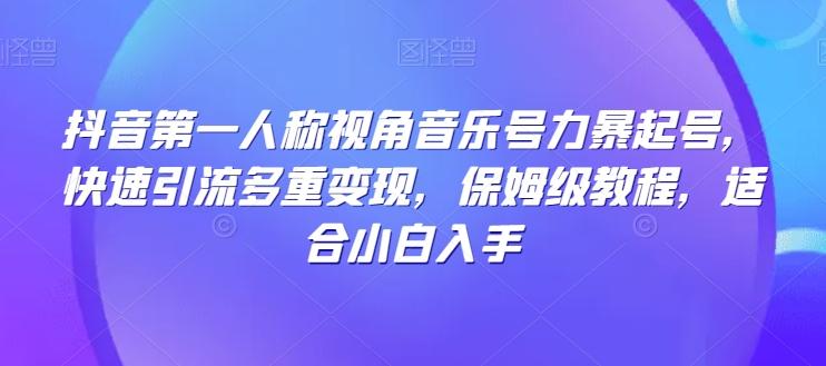 抖音第一人称视角音乐号力暴起号，快速引流多重变现，保姆级教程，适合小白入手-秋鱼网创