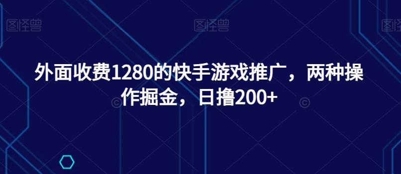 外面收费1280的快手游戏推广，两种操作掘金，日撸200+-秋鱼网创