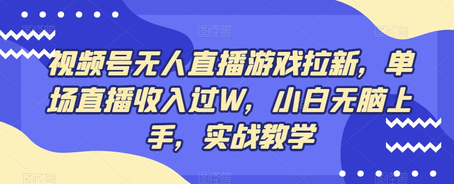 视频号无人直播游戏拉新，单场直播收入过W，小白无脑上手，实战教学-秋鱼网创