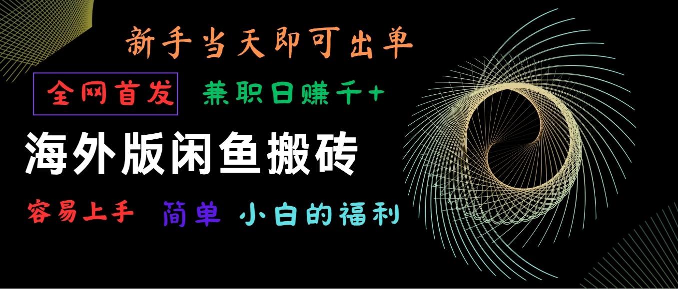 海外版闲鱼搬砖项目，全网首发，容易上手，小白当天即可出单，兼职日赚1000+-秋鱼网创