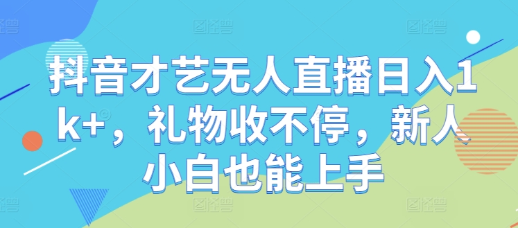 抖音才艺无人直播日入1k+，礼物收不停，新人小白也能上手【揭秘】-秋鱼网创