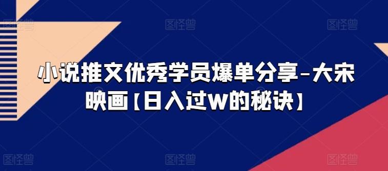 小说推文优秀学员爆单分享-大宋映画【日入过W的秘诀】-秋鱼网创