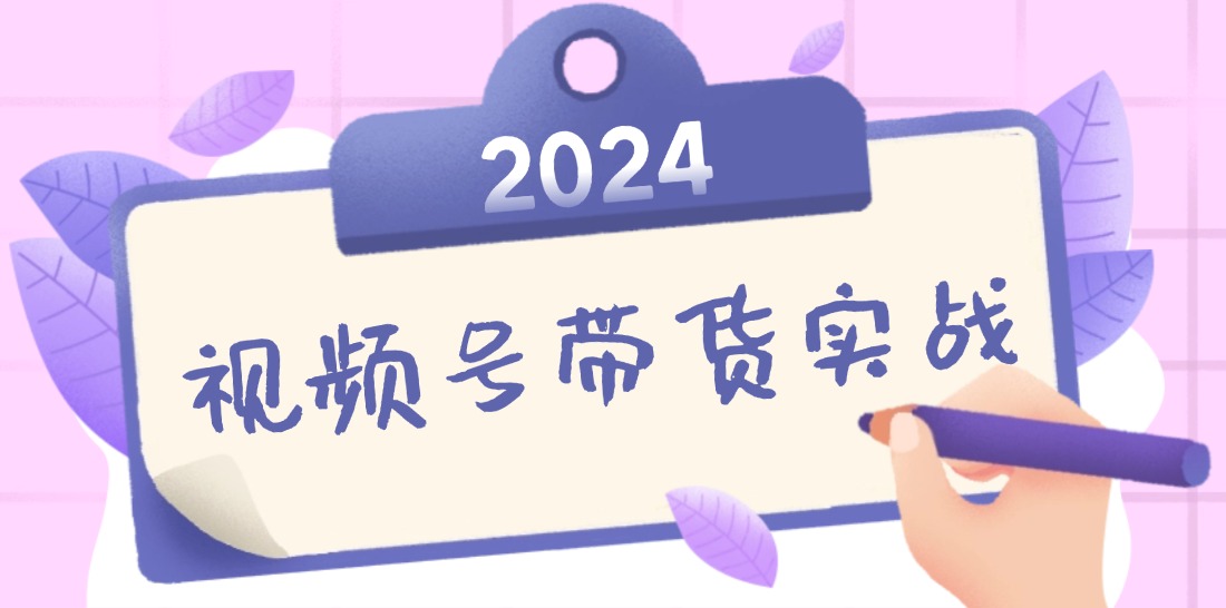 2024视频号最新带货实战课：无人直播/书单号卖货/个人IP口播 (附资料素材-秋鱼网创
