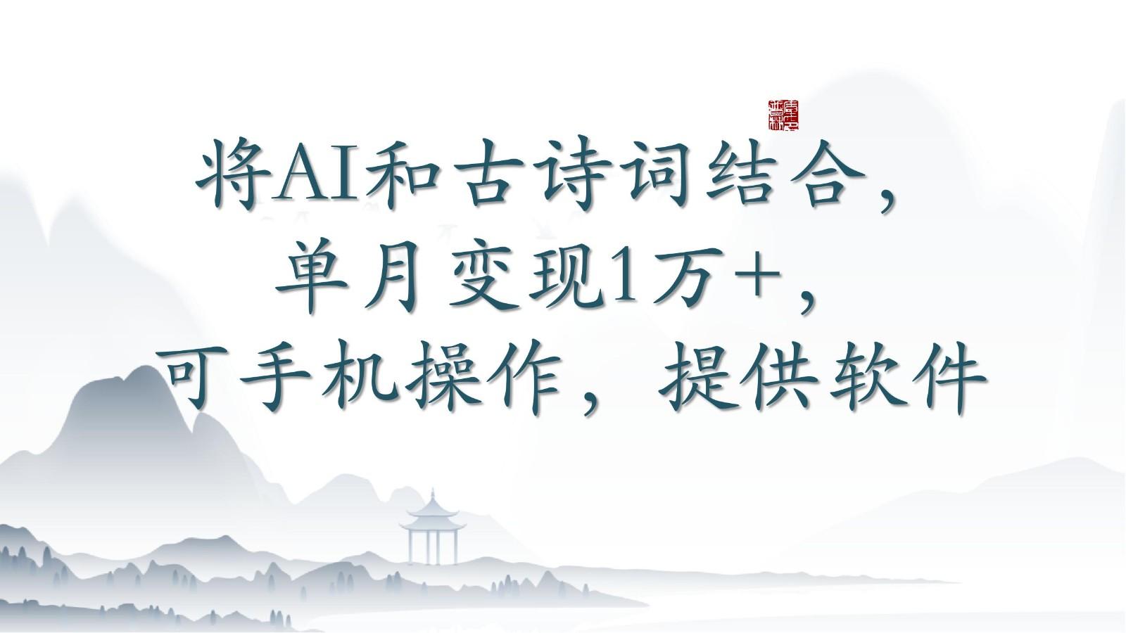 将AI和古诗词结合，单月变现1万+，可手机操作，附送软件-秋鱼网创