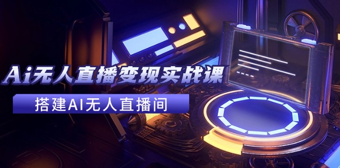 2024全套Ai无人直播变现实战课，搭建AI无人直播间，利用AI赚钱 (24节课-秋鱼网创