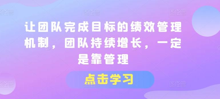 让团队完成目标的绩效管理机制,团队持续增长,一定是靠管理