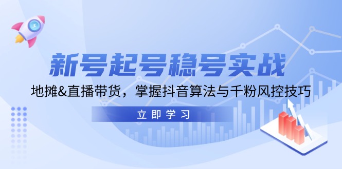 新号起号稳号实战：地摊&直播带货，掌握抖音算法与千粉风控技巧-秋鱼网创