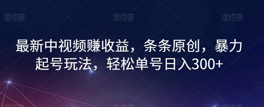 最新中视频赚收益，条条原创，暴力起号玩法，轻松单号日入300+【揭秘】-秋鱼网创