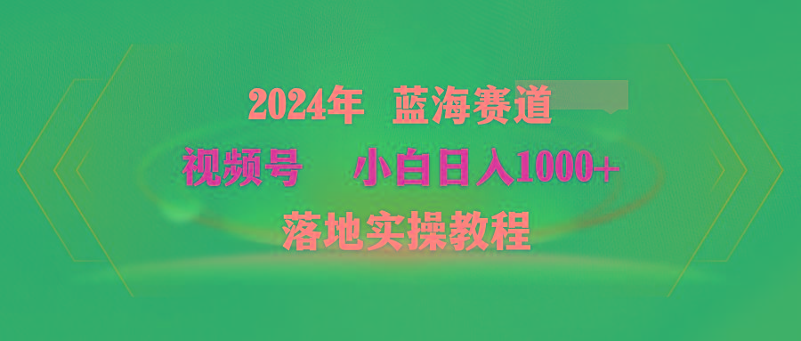 (9515期)2024年蓝海赛道 视频号  小白日入1000+ 落地实操教程-秋鱼网创