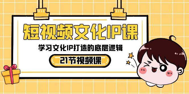 短视频文化IP课，学习文化IP打造的底层逻辑(21节课)-秋鱼网创