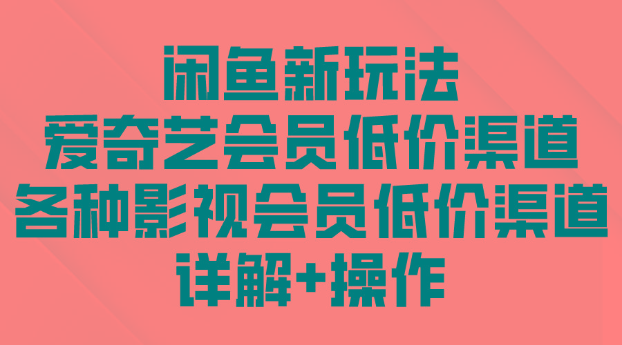 (9950期)闲鱼新玩法，爱奇艺会员低价渠道，各种影视会员低价渠道详解-秋鱼网创