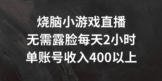 烧脑小游戏直播,无需露脸每天2小时,单账号日入400+【揭秘】