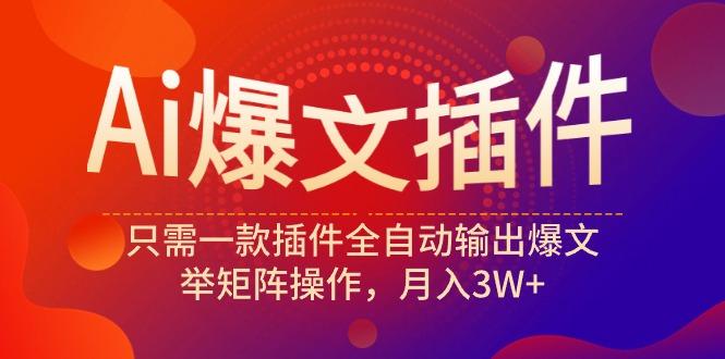 (9725期)Ai爆文插件，只需一款插件全自动输出爆文，举矩阵操作，月入3W+-秋鱼网创