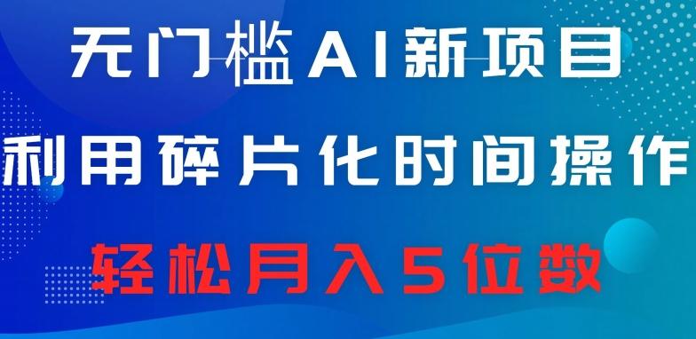 无门槛AI新项目，利用碎片化时间操作，日入600+，轻松月入5位数-秋鱼网创
