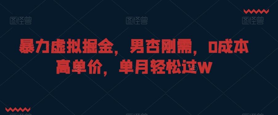 暴力虚拟掘金，男杏刚需，0成本高单价，单月轻松过W【揭秘】-秋鱼网创
