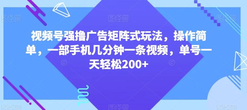 视频号强撸广告矩阵式玩法,操作简单,一部手机几分钟一条视频,单号一天轻松200+【揭秘】