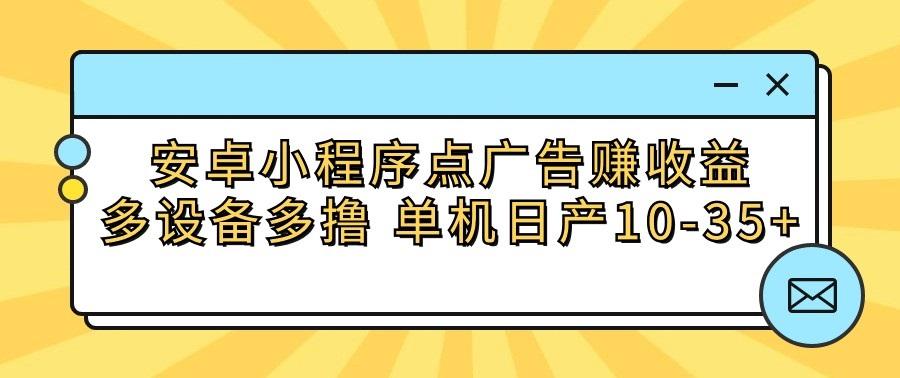 安卓小程序点广告赚收益,多设备多撸 单机日产10-35+-秋鱼网创