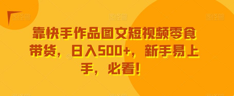 靠快手作品图文短视频零食带货，日入500+，新手易上手，必看！-秋鱼网创
