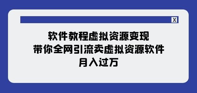 软件教程虚拟资源变现:带你全网引流卖虚拟资源软件,月入过万(11节课)