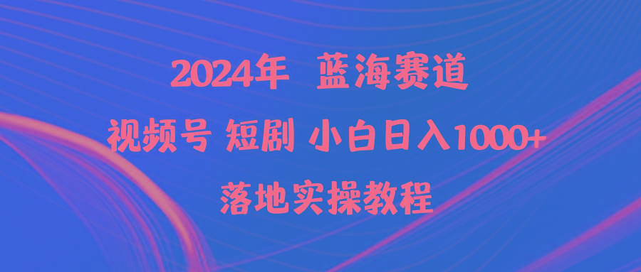 (9634期)2024年蓝海赛道视频号短剧 小白日入1000+落地实操教程-秋鱼网创