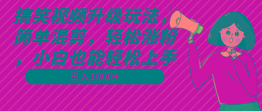 搞笑视频升级玩法，简单混剪，轻松涨粉，小白也能上手，日入1000+教程+素材-秋鱼网创