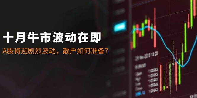 十月牛市波动在即：A股将迎剧烈波动，散户如何准备？-秋鱼网创