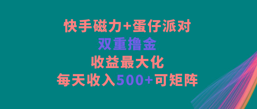 快手磁力+蛋仔派对，双重撸金，收益最大化，每天收入500+，可矩阵-秋鱼网创