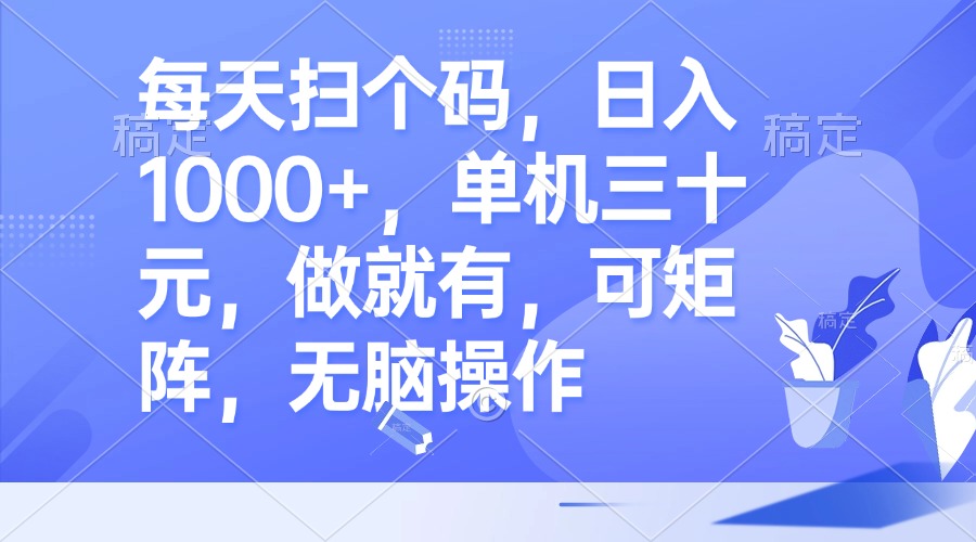 每天扫个码，日入1000+，单机三十元，做就有，可矩阵，无脑操作-秋鱼网创
